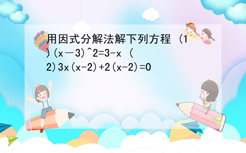 用因式分解法解下列方程 (1)(x－3)^2=3-x (2)3x(x-2)+2(x-2)=0