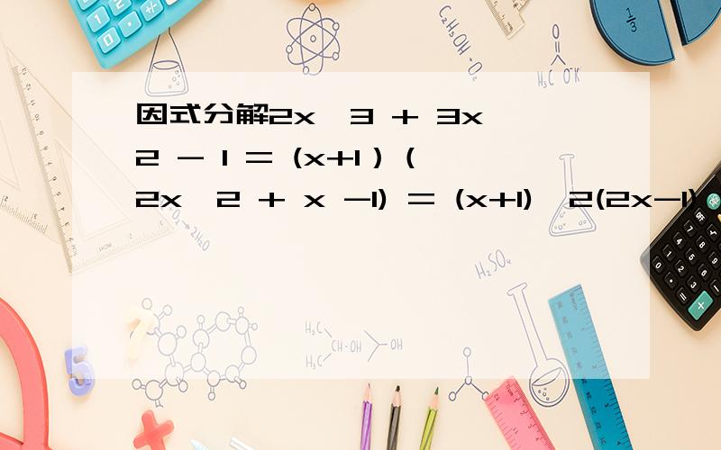 因式分解2x^3 + 3x^2 - 1 = (x+1）（2x^2 + x -1) = (x+1)^2(2x-1) 请问(x+1）（2x^2 + x -1) = (x+1)^2(2x-1) 这一步是怎么来的,谢