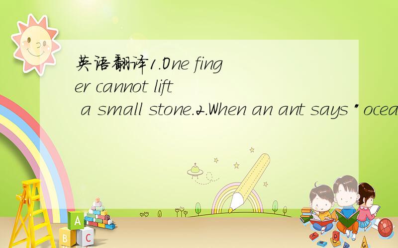 英语翻译1.One finger cannot lift a small stone.2.When an ant says 
