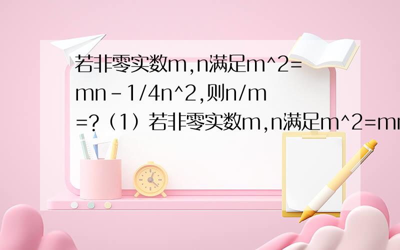 若非零实数m,n满足m^2=mn-1/4n^2,则n/m=?（1）若非零实数m,n满足m^2=mn-1/4n^2,则n/m=?（2）某厂6个月的利润（单位：元）分别为：12320,11880,10370,8570,10640,10240.这组数据的极差是___元（3）若非零实数a,b