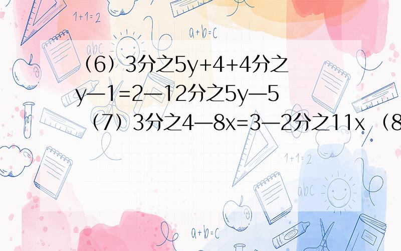 （6）3分之5y+4+4分之y—1=2—12分之5y—5 （7）3分之4—8x=3—2分之11x （8）0.5x—0.7=6.5—1.3x （9）6分之1（3x—6）=5分之2x—3 （10）3分之1—2x=7分之3x+1—3