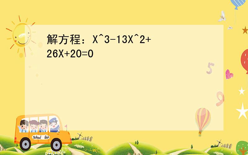 解方程：X^3-13X^2+26X+20=0