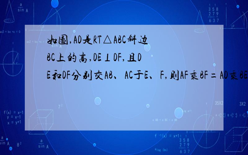 如图,AD是RT△ABC斜边BC上的高,DE⊥DF,且DE和DF分别交AB、AC于E、F,则AF乘BF=AD乘BE吗?说说你的理由