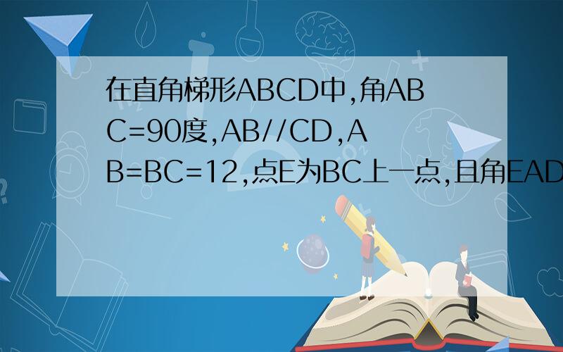 在直角梯形ABCD中,角ABC=90度,AB//CD,AB=BC=12,点E为BC上一点,且角EAD=45度,ED=10,求三角形AED的面积