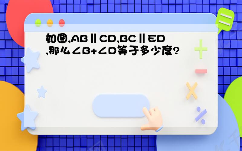 如图,AB‖CD,BC‖ED,那么∠B+∠D等于多少度?