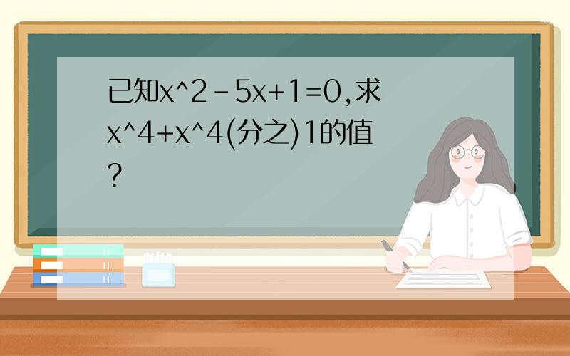 已知x^2-5x+1=0,求x^4+x^4(分之)1的值?