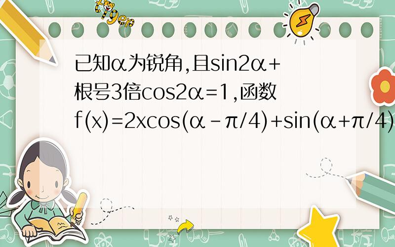 已知α为锐角,且sin2α+根号3倍cos2α=1,函数f(x)=2xcos(α-π/4)+sin(α+π/4) 1 求函数f（x）的表达式2 数列{an}的首项a1=1,a（n+1）=f（an）,求数列的前n项和Sn