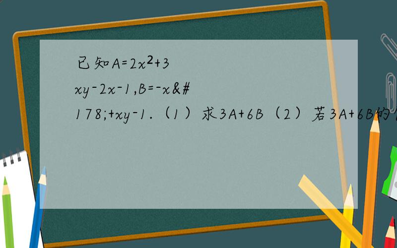 已知A=2x²+3xy-2x-1,B=-x²+xy-1.（1）求3A+6B（2）若3A+6B的值与X无关,求y的值