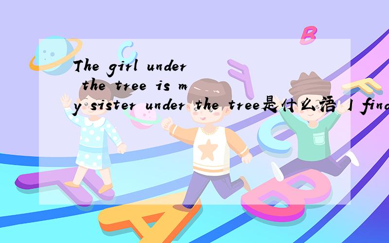 The girl under the tree is my sister under the tree是什么语 I find it easy to learn English welleasy是什么语