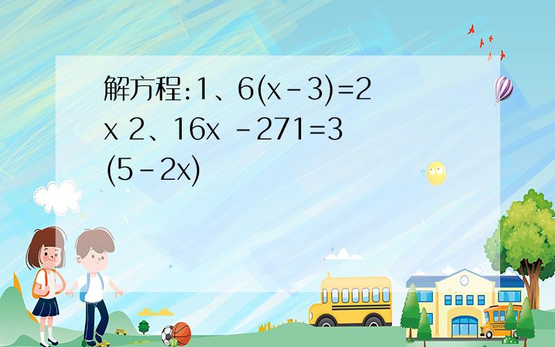 解方程:1、6(x-3)=2x 2、16x -271=3(5-2x)