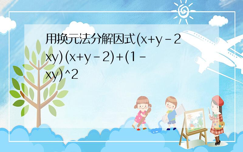 用换元法分解因式(x+y-2xy)(x+y-2)+(1-xy)^2