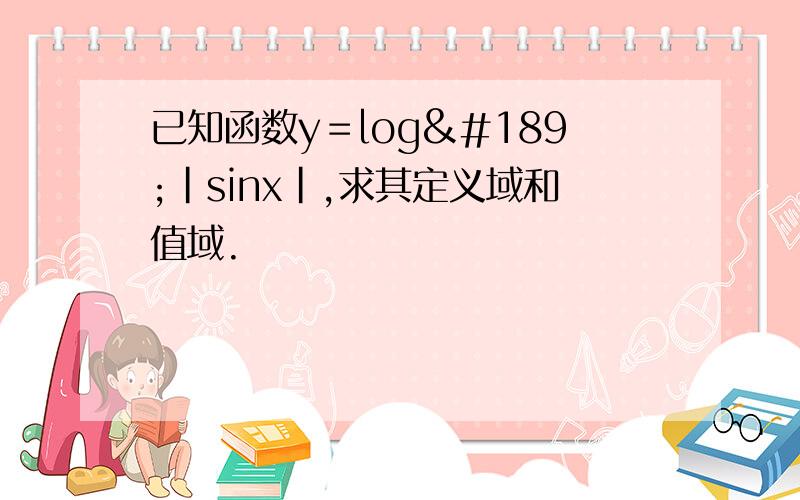 已知函数y＝log½|sinx|,求其定义域和值域.