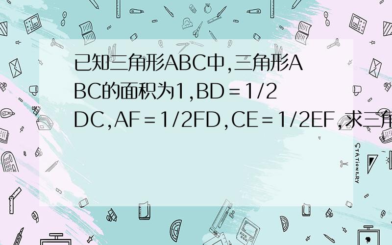 已知三角形ABC中,三角形ABC的面积为1,BD＝1/2DC,AF＝1/2FD,CE＝1/2EF,求三角形DEF的面积