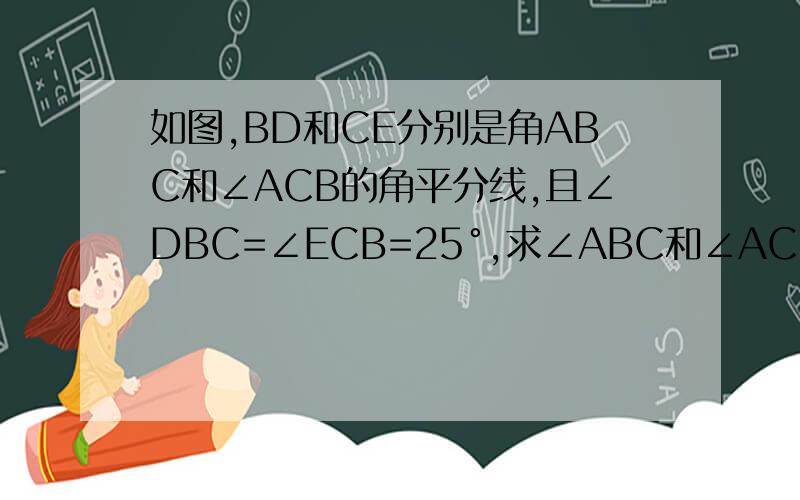 如图,BD和CE分别是角ABC和∠ACB的角平分线,且∠DBC=∠ECB=25°,求∠ABC和∠ACB的度数,他们相等吗?