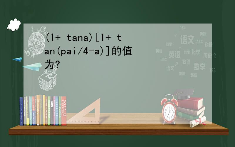 (1+ tana)[1+ tan(pai/4-a)]的值为?