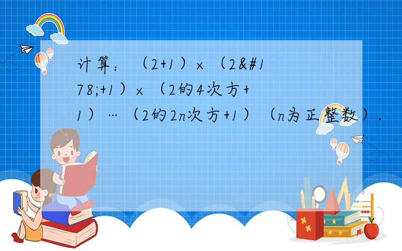 计算：（2+1）×（2²+1）×（2的4次方+1）…（2的2n次方+1）（n为正整数）.