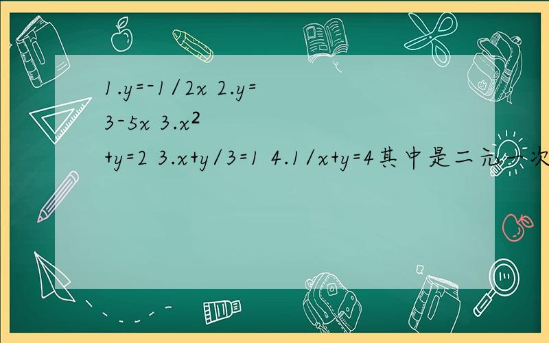 1.y=-1/2x 2.y=3-5x 3.x²+y=2 3.x+y/3=1 4.1/x+y=4其中是二元一次方程的是（）