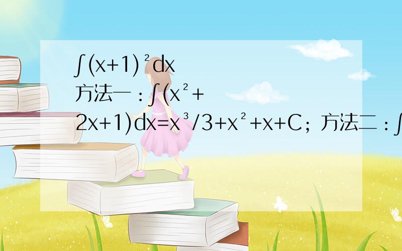 ∫(x+1)²dx方法一：∫(x²+2x+1)dx=x³/3+x²+x+C；方法二：∫(x+1)²d(x+1)=1/3(x+1)³=x³/3+x²+x+1/3+C两结果不一致；方法一是错误的,但是为什么?