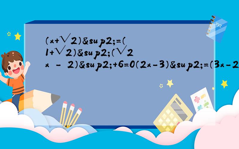 （x＋√2）²＝（1＋√2）²（√2x － 2）²＋6＝0（2x－3）²＝（3x－2）²x²－1/4x＋1/64＝0PS：第二题就是根号2x 减去不计在内/为分好号我要的是详细至极的过程,注意是用开平