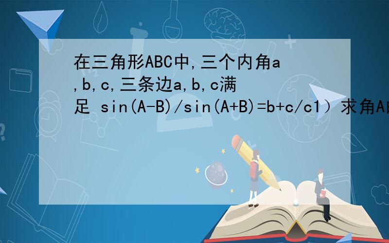 在三角形ABC中,三个内角a,b,c,三条边a,b,c满足 sin(A-B)/sin(A+B)=b+c/c1）求角A的大小2）若a=6,求三角形ABC面积最大值