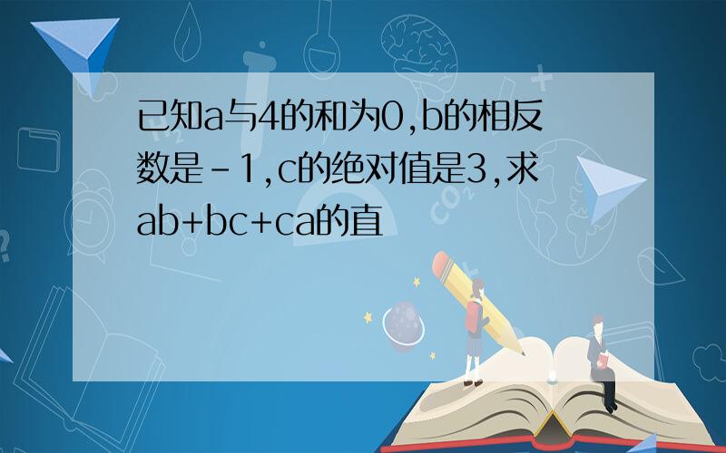 已知a与4的和为0,b的相反数是-1,c的绝对值是3,求ab+bc+ca的直