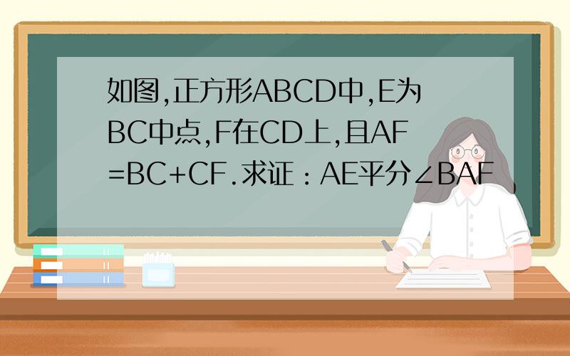 如图,正方形ABCD中,E为BC中点,F在CD上,且AF=BC+CF.求证：AE平分∠BAF