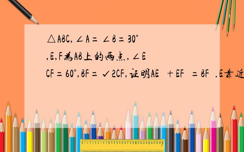 △ABC,∠A=∠B=30°,E,F为AB上的两点,∠ECF=60°,BF=√2CF,证明AE²+EF²=BF².E靠近A，F靠近B