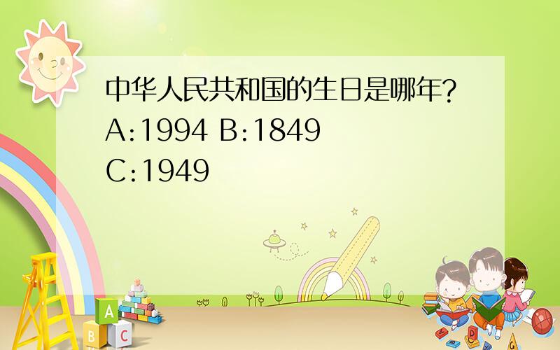 中华人民共和国的生日是哪年?A:1994 B:1849 C:1949