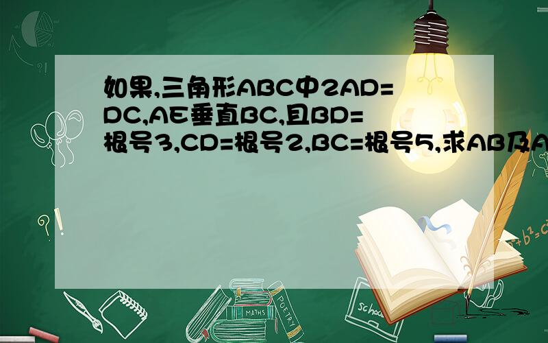 如果,三角形ABC中2AD=DC,AE垂直BC,且BD=根号3,CD=根号2,BC=根号5,求AB及AE的长
