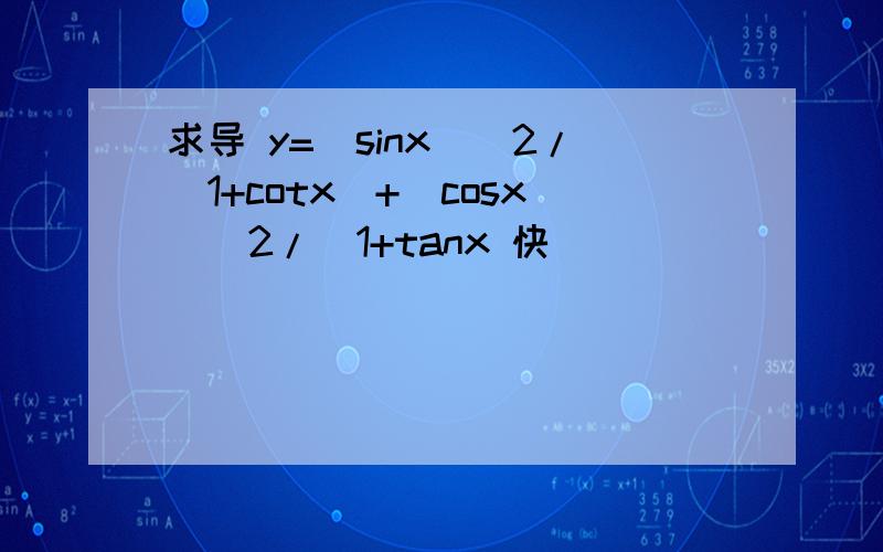 求导 y=(sinx)^2/(1+cotx)+(cosx)^2/(1+tanx 快