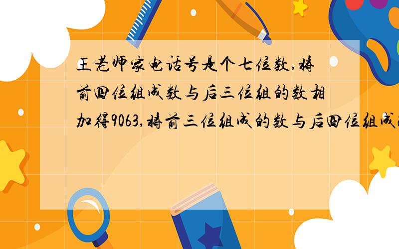 王老师家电话号是个七位数,将前四位组成数与后三位组的数相加得9063,将前三位组成的数与后四位组成2529