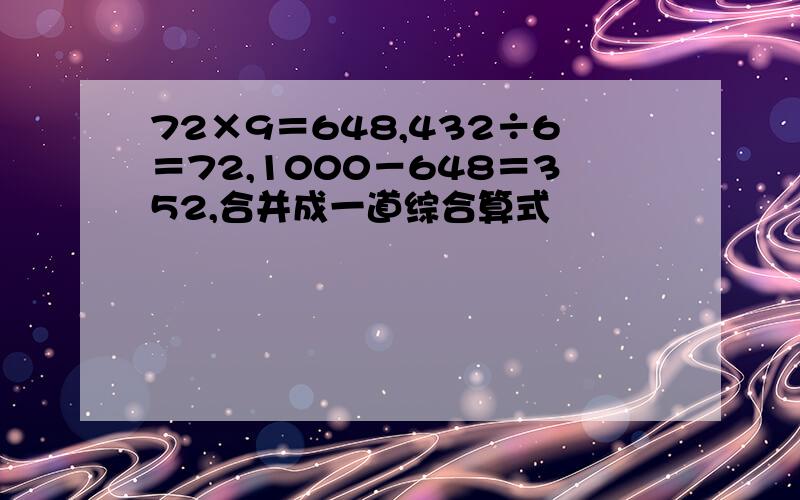 72×9＝648,432÷6＝72,1000－648＝352,合并成一道综合算式