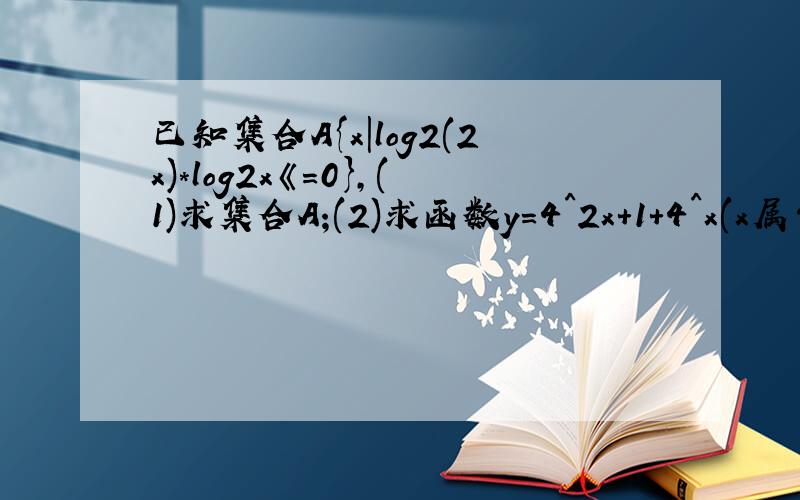 已知集合A{x|log2(2x)*log2x《=0},(1)求集合A;(2)求函数y=4^2x+1+4^x(x属于A)的值