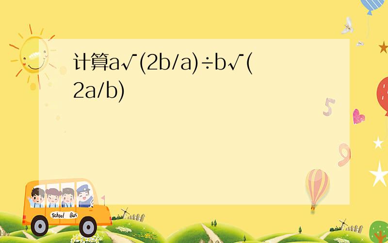 计算a√(2b/a)÷b√(2a/b)