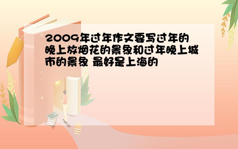 2009年过年作文要写过年的晚上放烟花的景象和过年晚上城市的景象 最好是上海的