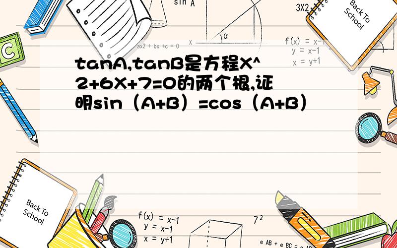tanA,tanB是方程X^2+6X+7=0的两个根,证明sin（A+B）=cos（A+B）