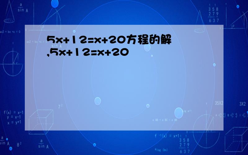 5x+12=x+20方程的解,5x+12=x+20