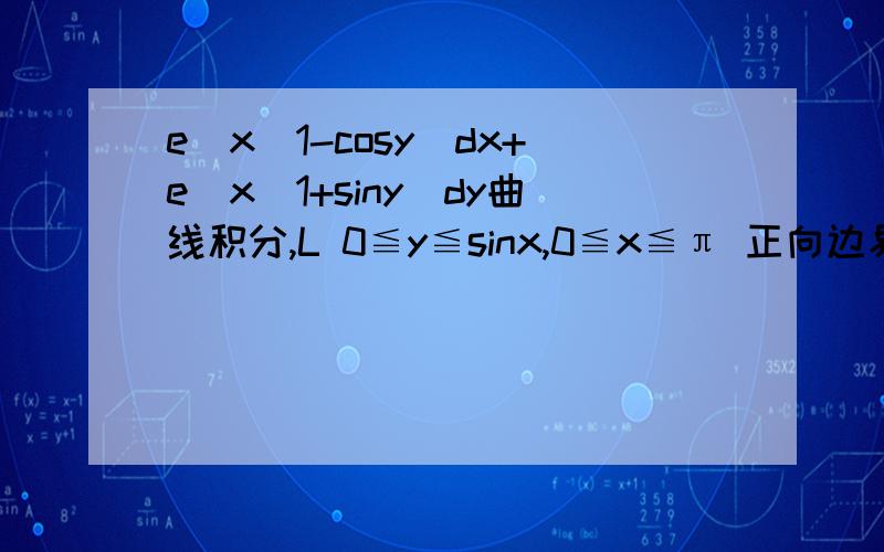 e^x(1-cosy)dx+e^x(1+siny)dy曲线积分,L 0≦y≦sinx,0≦x≦π 正向边界曲线