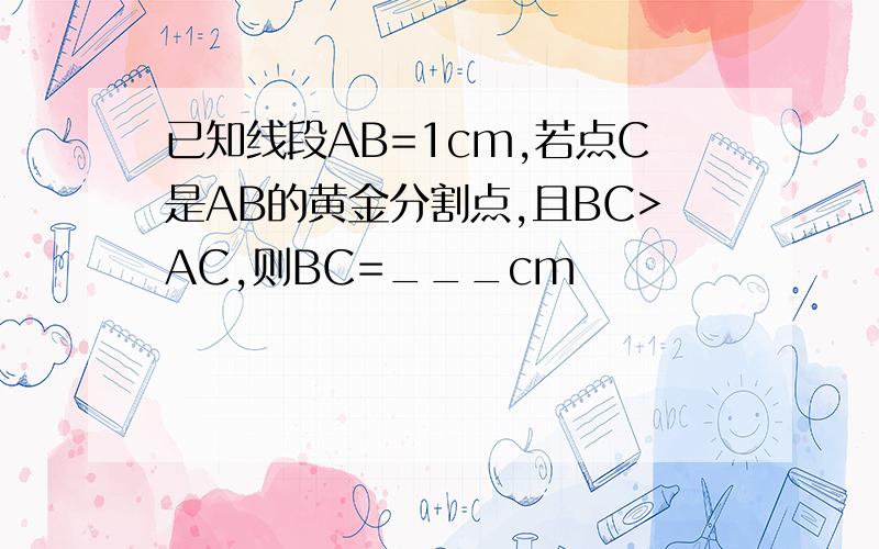已知线段AB=1cm,若点C是AB的黄金分割点,且BC>AC,则BC=___cm