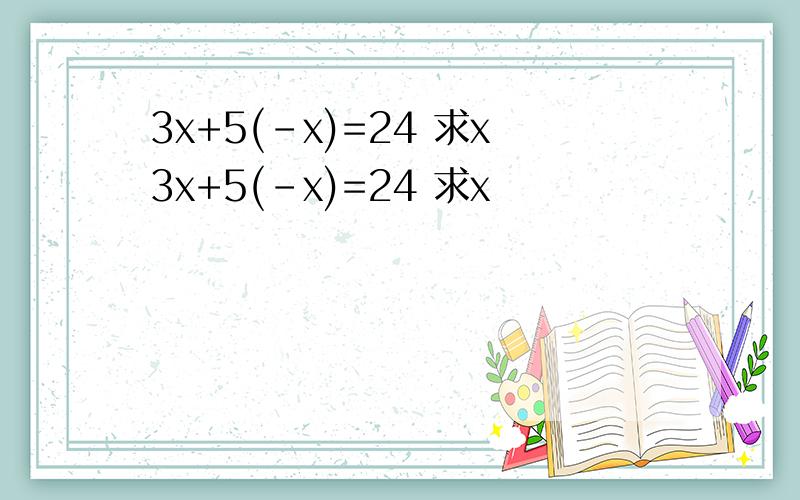 3x+5(-x)=24 求x3x+5(-x)=24 求x