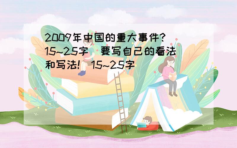 2009年中国的重大事件?(15~25字)要写自己的看法和写法!(15~25字)