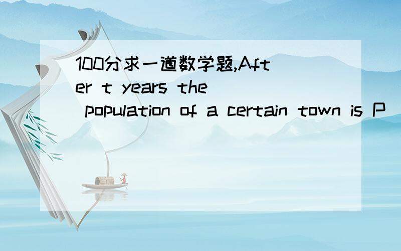 100分求一道数学题,After t years the population of a certain town is P(t) = 50+5t thousand people.A populationP has an associated CO2 level,C(P) = (根号下（P2 + 1）)/2.After 2 years,the rate at which CO2 level is changing with respect to t