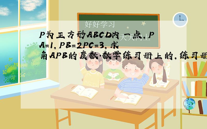 P为正方形ABCD内一点,PA=1,PB=2PC=3,求角APB的度数.数学练习册上的,练习册上没图,