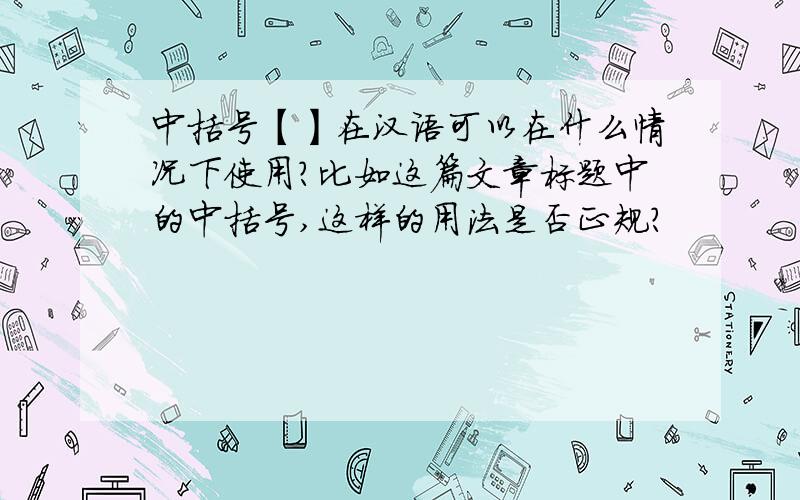中括号【】在汉语可以在什么情况下使用?比如这篇文章标题中的中括号,这样的用法是否正规?