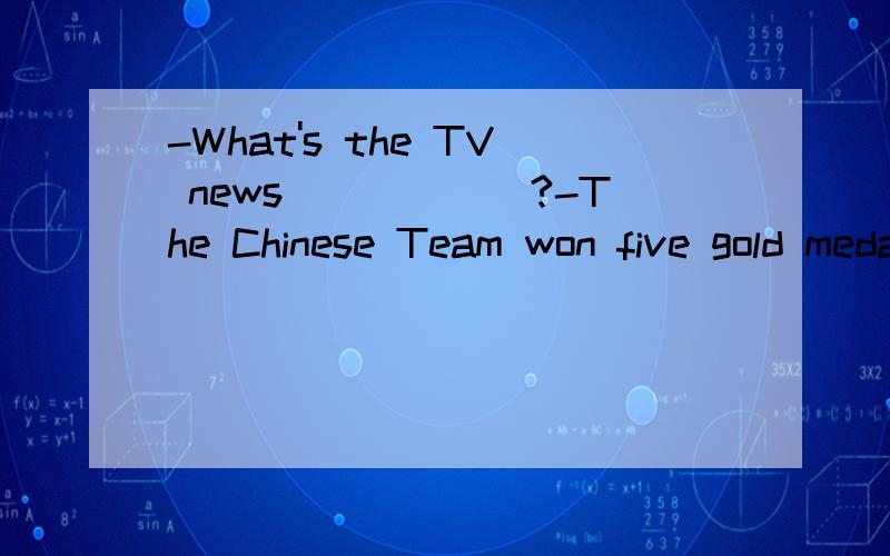 -What's the TV news______?-The Chinese Team won five gold medals at World Table Tennis Championships.A.at B.across C.about我总觉得怪怪的.