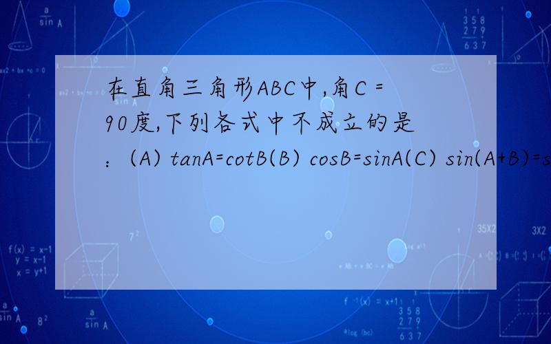 在直角三角形ABC中,角C＝90度,下列各式中不成立的是：(A) tanA=cotB(B) cosB=sinA(C) sin(A+B)=sinC(D) tan(A+B)=tanC感激不尽～