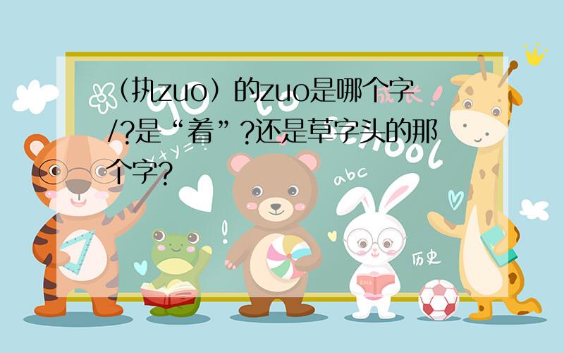 （执zuo）的zuo是哪个字/?是“着”?还是草字头的那个字?