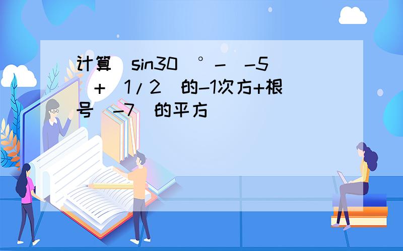 计算（sin30）°-|-5|+（1/2）的-1次方+根号（-7）的平方