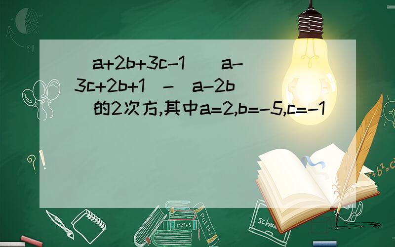 （a+2b+3c-1）（a-3c+2b+1）-（a-2b）的2次方,其中a=2,b=-5,c=-1