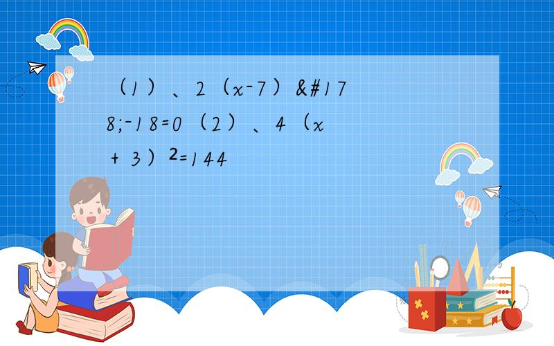 （1）、2（x-7）²-18=0（2）、4（x＋3）²=144